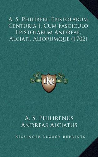A. S. Philireni Epistolarum Centuria I, Cum Fasciculo Epistolarum Andreae, Alciati, Aliorumque (1702)