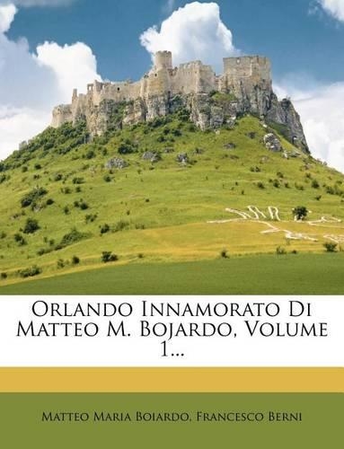 Orlando Innamorato Di Matteo M. Bojardo, Volume 1...