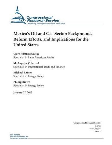 Mexico's Oil and Gas Sector: Background, Reform Efforts, and Implications for the United States(Crs Reports)