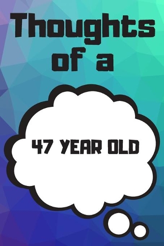 Thoughts of a 47 Year Old: 47 Year Old Birthday Gift Journal / Notebook / Diary / Unique Greeting Card Alternative