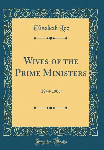Wives of the Prime Ministers: 1844-1906 (Classic Reprint)