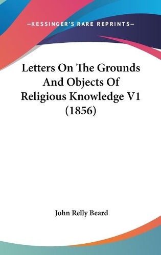 Letters On The Grounds And Objects Of Religious Knowledge V1 (1856)