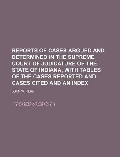Reports of Cases Argued and Determined in the Supreme Court of Judicature of the State of Indiana, with Tables of the Cases Reported and Cases Cited and an Index