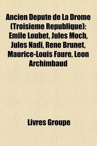 Ancien Depute de La Drome (Troisieme Republique): Emile Loubet, Jules Moch, Jules Nadi, Rene Brunet, Maurice-Louis Faure, Leon Archimbaud