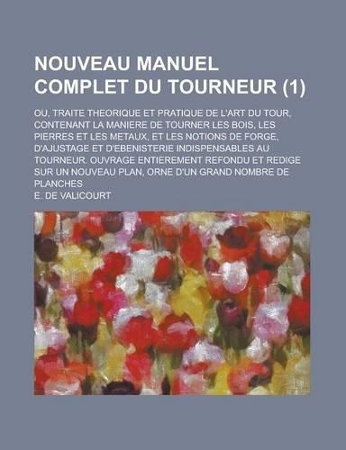 Nouveau Manuel Complet Du Tourneur; Ou, Traite Theorique Et Pratique de L'Art Du Tour, Contenant La Maniere de Tourner Les Bois, Les Pierres Et Les Me