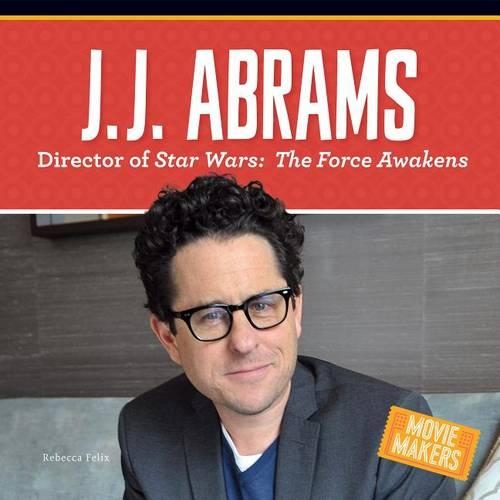 J.J. Abrams: Director of Stars Wars: The Force Awakens: (Movie Makers)