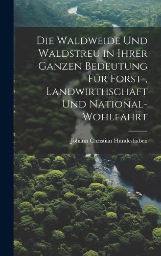 Die Waldweide Und Waldstreu in Ihrer Ganzen Bedeutung Für Forst-, Landwirthschaft Und National-Wohlfahrt