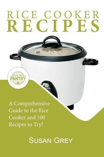 Rice Cooker Recipes: 100+ Simple Recipes For Every Meal Time: Breakfast, Lunch, Dinner, Meat, Chicken, Beef, Vegetarian, Vegan