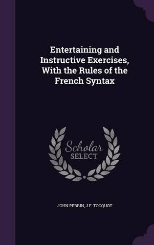 Entertaining and Instructive Exercises, with the Rules of the French Syntax