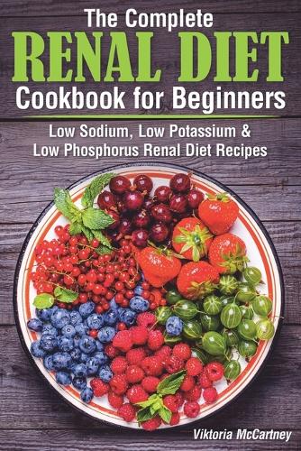 The Complete Renal Diet Cookbook for Beginners: Low Sodium, Low Potassium & Low Phosphorus Renal Diet Recipes.(4 Diabetes Cookbook)