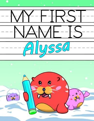 My First Name Is Alyssa: Personalized Primary Name Tracing Workbook for Kids Learning How to Write Their First Name, Practice Paper with 1 Ruling Designed for Children in Pr