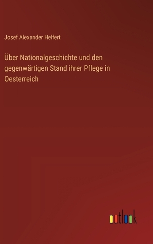 Über Nationalgeschichte und den gegenwärtigen Stand ihrer Pflege in Oesterreich