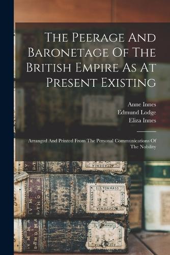 The Peerage And Baronetage Of The British Empire As At Present Existing: Arranged And Printed From The Personal Communications Of The Nobility