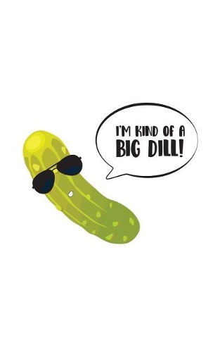 I'm Kind Of A Big Dill: I'm Kind Of A Big Dill Pickle Notebook - Funny Graduation or National Pickles Day Doodle Diary Book Gift With Cucumber Out Of Jar With Sunglasses or