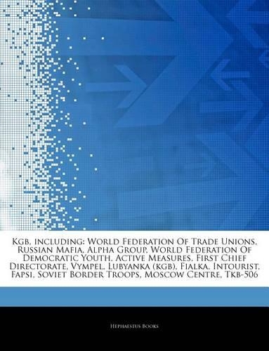 Articles on KGB, Including: World Federation of Trade Unions, Russian Mafia, Alpha Group, World Federation of Democratic Youth, Active Measures, First Chief Directorate, Vympel