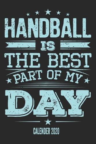 Handball Is The Best Part Of My Day Calender 2020: Funny Cool Handball Pocket Calender 2020 - Monthly & Weekly Planner - 6x9 - 128 Pages - Cute Gift For All Handball Players, Teams, Fans, Champions, 