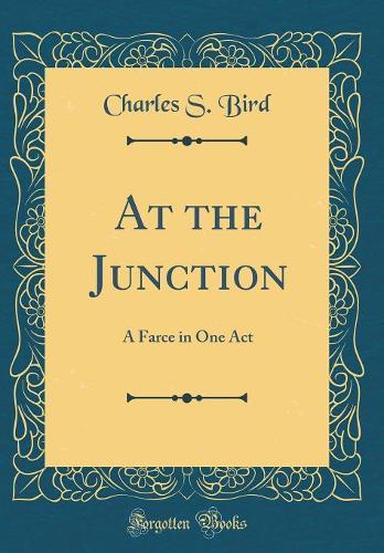 At the Junction: A Farce in One Act (Classic Reprint)