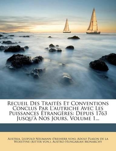 Recueil Des Traités Et Conventions Conclus Par l'Autriche Avec Les Puissances Étrangères: Depuis 1763 Jusqu'à Nos Jours, Volume 1...