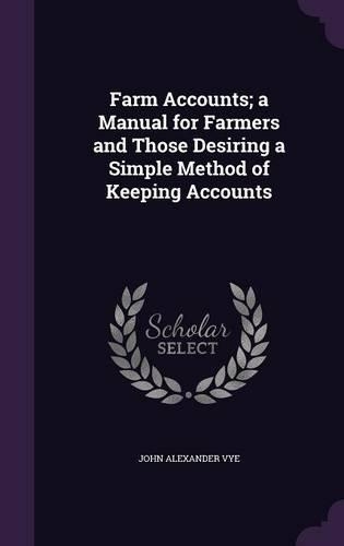 Farm Accounts; A Manual for Farmers and Those Desiring a Simple Method of Keeping Accounts