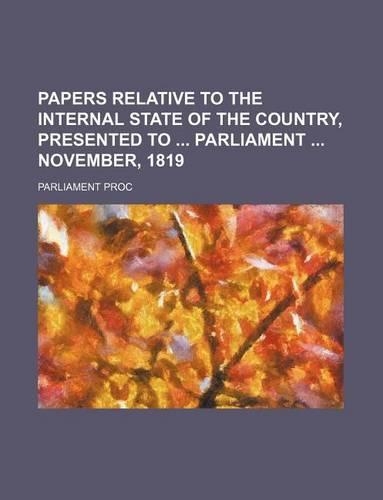 Papers Relative to the Internal State of the Country, Presented to Parliament November, 1819