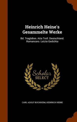 Heinrich Heine's Gesammelte Werke: Bd. Tragödien. Atta Troll. Deutschland. Romancero. Letzte Gedichte