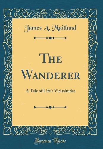 The Wanderer: A Tale of Life's Vicissitudes (Classic Reprint)