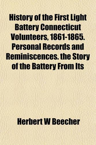 History of the First Light Battery Connecticut Volunteers, 1861-1865. Personal Records and Reminiscences. the Story of the Battery from Its