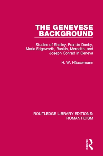 The Genevese Background: Studies of Shelley, Francis Danby, Maria Edgeworth, Ruskin, Meredith, and Joseph Conrad in Geneva(Routledge Library Editions: Romanticism)