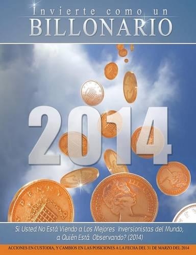 Invierte Como Un Billonario: Si Usted No Esta Viendo a Los Mejores Inversionistas del Mundo, a Quien Esta Observando? (2014)