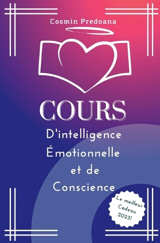 Cours D'intelligence Émotionnelle et de Conscience: Comprendre et Gérer ses Émotions, Améliorer la Confiance et L'estime de soi Pour Avoir une Vie Heureuse