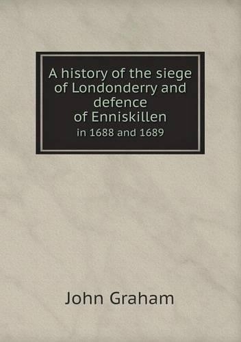 A history of the siege of Londonderry and defence of Enniskillen in 1688 and 1689