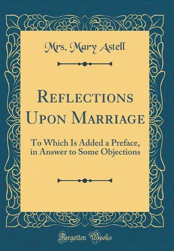 Reflections Upon Marriage: To Which Is Added a Preface, in Answer to Some Objections (Classic Reprint)