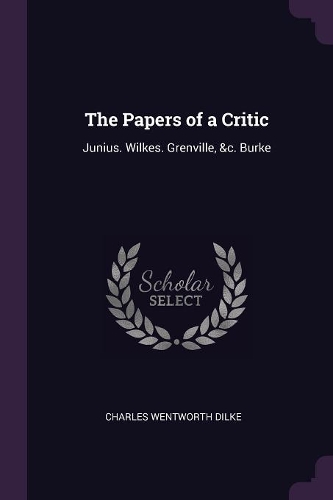 The Papers of a Critic: Junius. Wilkes. Grenville, &c. Burke