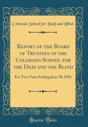 Report of the Board of Trustees of the Colorado School for the Deaf and the Blind: For Two Years Ending June 30, 1926 (Classic Reprint)