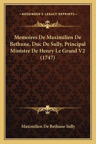 Memoires De Maximilien De Bethune, Duc De Sully, Principal Ministre De Henry Le Grand V2 (1747)