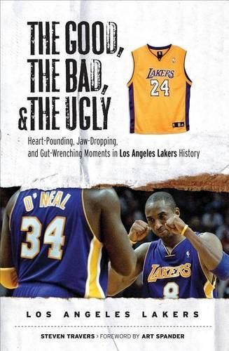 Good, the Bad, & the Ugly: Los Angeles Lakers, The: Heart-Pounding, Jaw-Dropping, and Gut-Wrenching Moments from Los Angeles Lakers History
