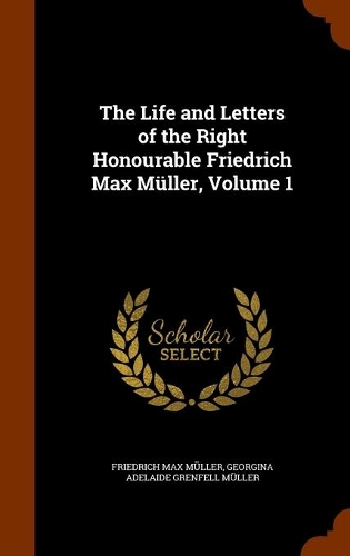 The Life and Letters of the Right Honourable Friedrich Max Müller, Volume 1