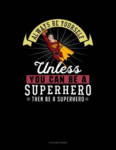 Always Be Yourself Unless You Can Be a Superhero Then Be a Superhero: 4 Column Ledger(283 4 Column Ledger)