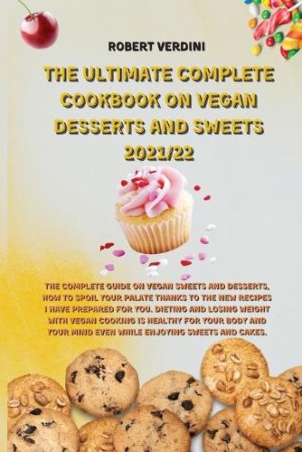 The Ultimate Complete Cookbook on Vegan Desserts and Sweets 2021/22