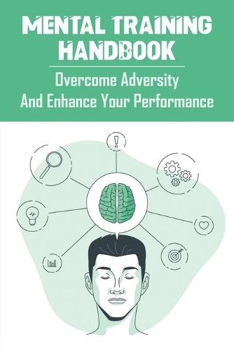 Mental Training Handbook_ Overcome Adversity And Enhance Your Performance: Books To Become Mentally Strong