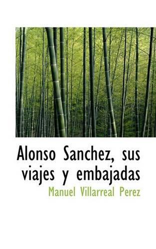 Alonso Sanchez, Sus Viajes y Embajadas