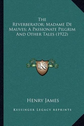 The Reverberator; Madame De Mauves; A Passionate Pilgrim And Other Tales (1922)