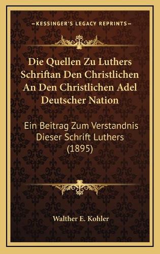 Die Quellen Zu Luthers Schriftan Den Christlichen An Den Christlichen Adel Deutscher Nation: Ein Beitrag Zum Verstandnis Dieser Schrift Luthers (1895)