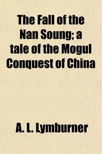 The Fall of the Nan Soung (Volume 1); A Tale of the Mogul Conquest of China