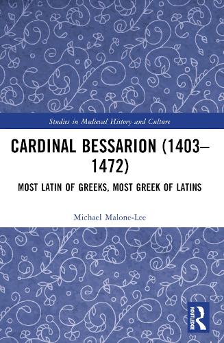 Cardinal Bessarion (1403–1472): Most Latin of Greeks, Most Greek of Latins(Studies in Medieval History and Culture)