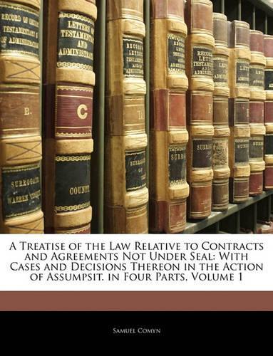 A Treatise of the Law Relative to Contracts and Agreements Not Under Seal: With Cases and Decisions Thereon in the Action of Assumpsit. in Four Parts, Volume 1