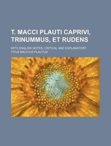 T. Macci Plauti Caprivi, Trinummus, Et Rudens; With English Notes, Critical and Explanatory