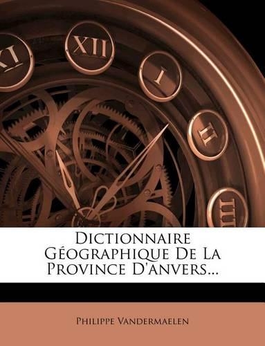 Dictionnaire Geographique de La Province D'Anvers...