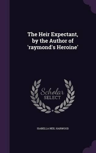 The Heir Expectant, by the Author of 'raymond's Heroine'