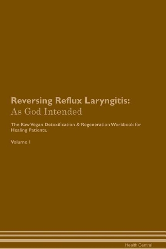 Reversing Reflux Laryngitis: As God Intended The Raw Vegan Plant-Based Detoxification & Regeneration Workbook for Healing Patients. Volume 1